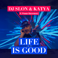 DJ SLON & KATYA ft. Роман Василенко - LIFE IS GOOD