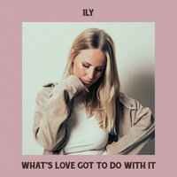 ILY - What's Love Got to Do with It